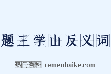 题三学山反义词是什么意思的图片